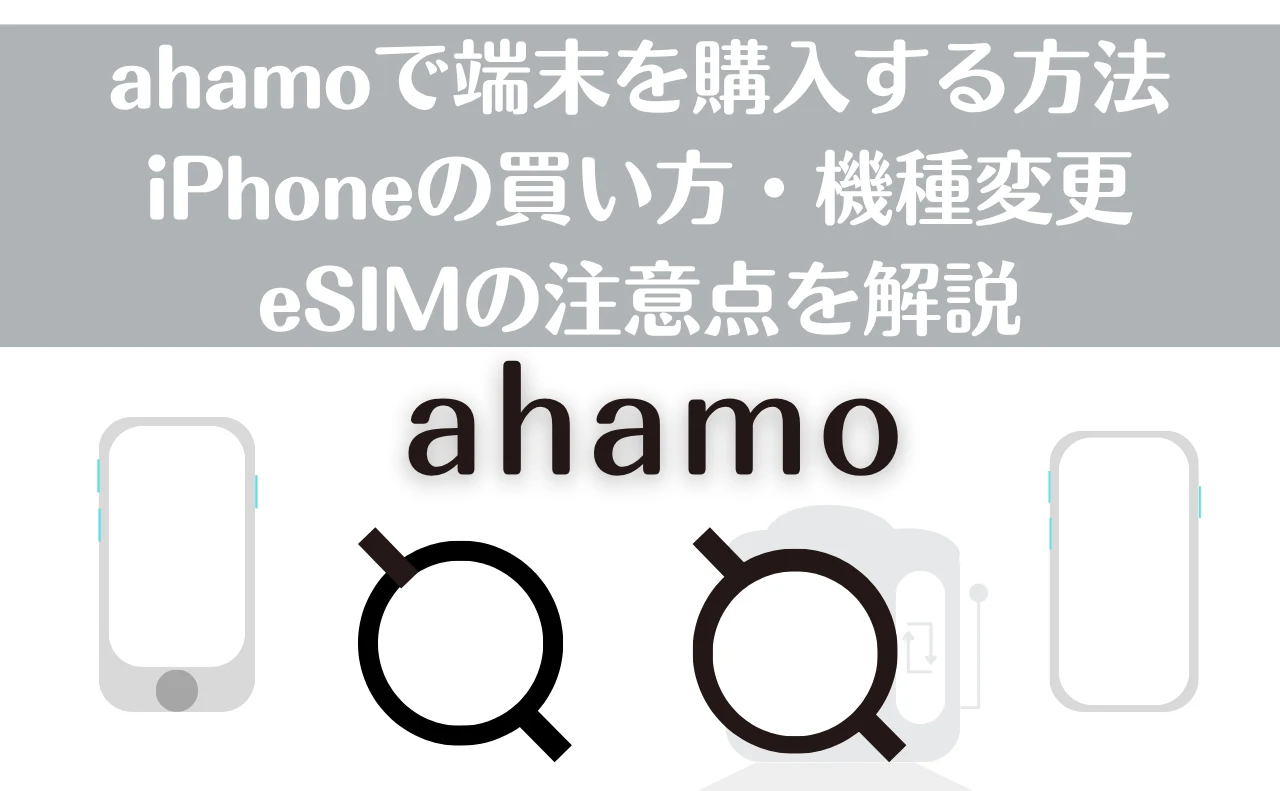 タイトル：ahamoで端末を購入する方法 テキスト：ahamoで端末を購入する方法｜iPhoneの買い方・機種変更・eSIMの注意点を解説